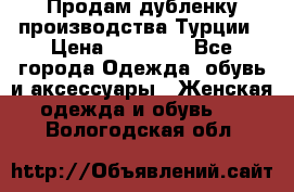Продам дубленку производства Турции › Цена ­ 25 000 - Все города Одежда, обувь и аксессуары » Женская одежда и обувь   . Вологодская обл.